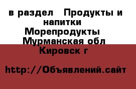  в раздел : Продукты и напитки » Морепродукты . Мурманская обл.,Кировск г.